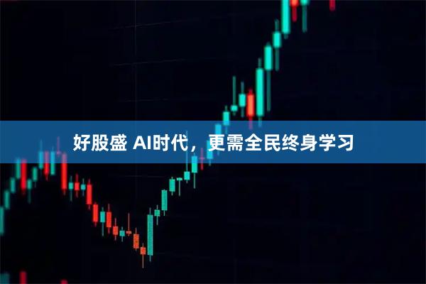 好股盛 AI时代，更需全民终身学习