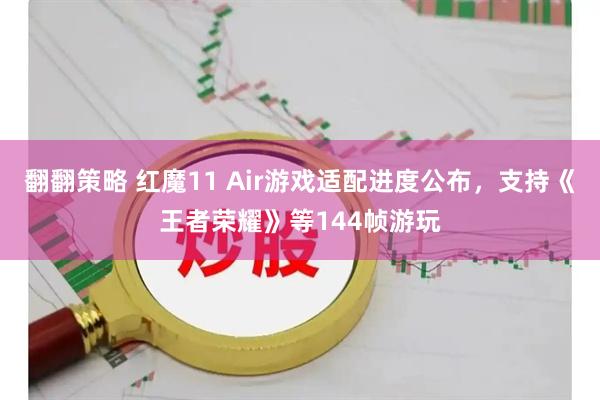 翻翻策略 红魔11 Air游戏适配进度公布，支持《王者荣耀》等144帧游玩