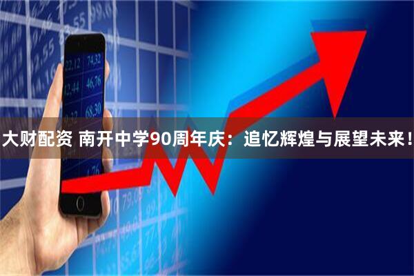 大财配资 南开中学90周年庆：追忆辉煌与展望未来！