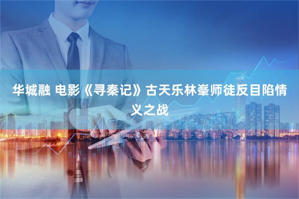 华城融 电影《寻秦记》古天乐林峯师徒反目陷情义之战